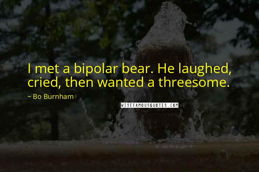 Bo Burnham quotes: I met a bipolar bear. He laughed, cried, then wanted a threesome.