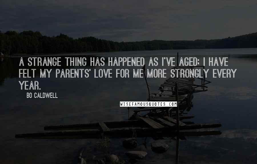 Bo Caldwell quotes: A strange thing has happened as I've aged; I have felt my parents' love for me more strongly every year. Bo Caldwell quotes: A strange thing has happened as I've aged; I have felt my parents' love for me more strongly every year.