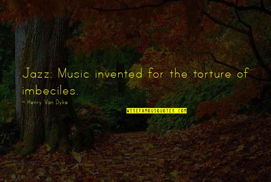 Bo Crowder Quotes By Henry Van Dyke: Jazz: Music invented for the torture of imbeciles. Bo Crowder Quotes By Henry Van Dyke: Jazz: Music invented for the torture of imbeciles.