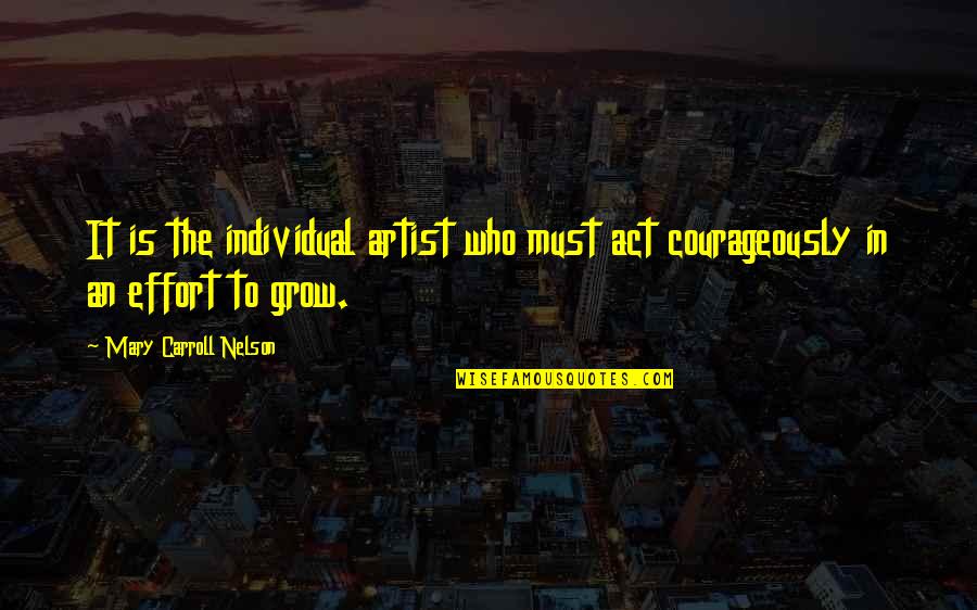 Bo Crowder Quotes By Mary Carroll Nelson: It is the individual artist who must act Bo Crowder Quotes By Mary Carroll Nelson: It is the individual artist who must act