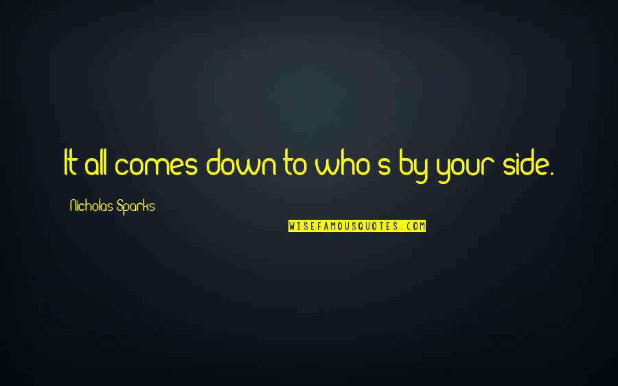Bo Dennis Quotes By Nicholas Sparks: It all comes down to who's by your Bo Dennis Quotes By Nicholas Sparks: It all comes down to who's by your