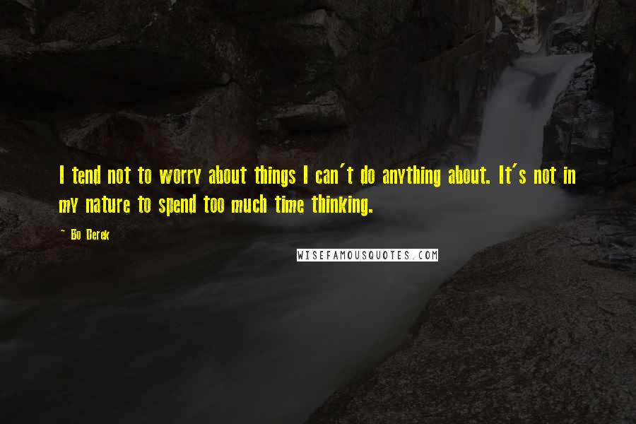 Bo Derek quotes: I tend not to worry about things I can't do anything about. It's not in my nature to spend too much time thinking. Bo Derek quotes: I tend not to worry about things I can't do anything about. It's not in my nature to spend too much time thinking.