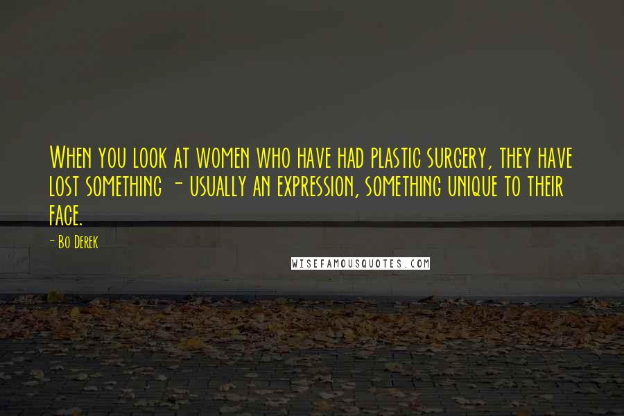 Bo Derek quotes: When you look at women who have had plastic surgery, they have lost something - usually an expression, something unique to their face. Bo Derek quotes: When you look at women who have had plastic surgery, they have lost something - usually an expression, something unique to their face.