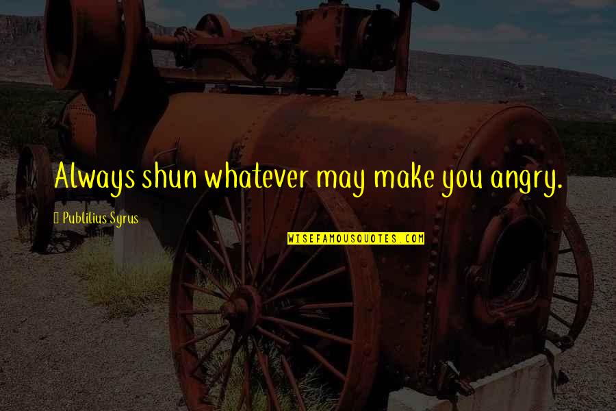Bo Fod Quotes By Publilius Syrus: Always shun whatever may make you angry.