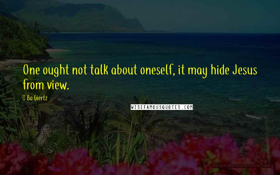 Bo Giertz quotes: One ought not talk about oneself, it may hide Jesus from view.