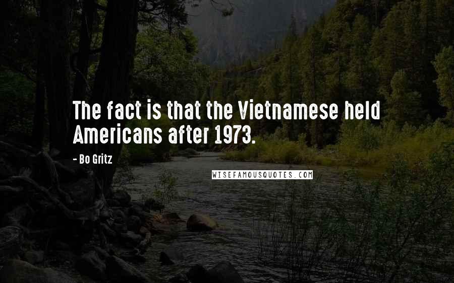 Bo Gritz quotes: The fact is that the Vietnamese held Americans after 1973.