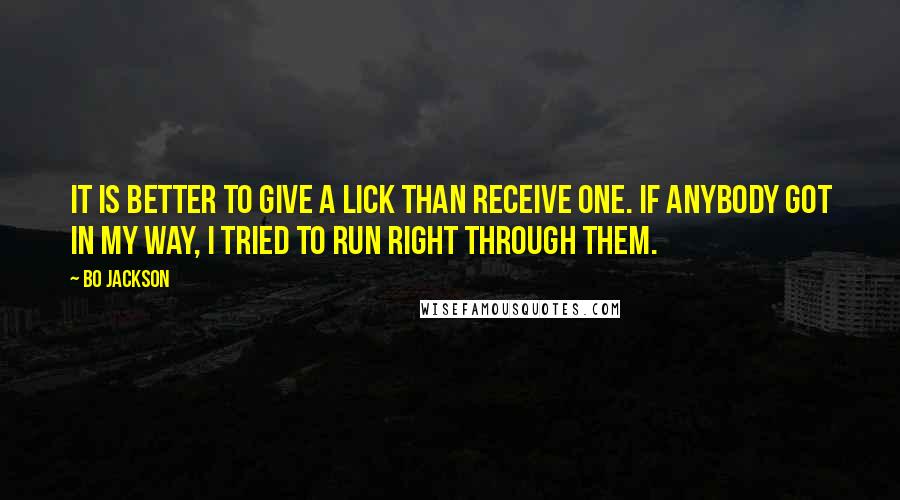 Bo Jackson quotes: It is better to give a lick than receive one. If anybody got in my way, I tried to run right through them.