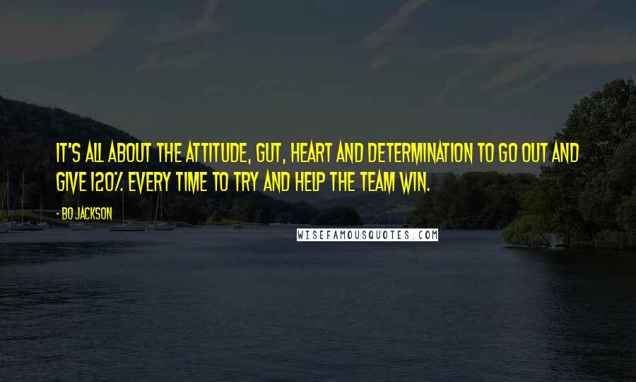 Bo Jackson quotes: It's all about the attitude, gut, heart and determination to go out and give 120% every time to try and help the team win.