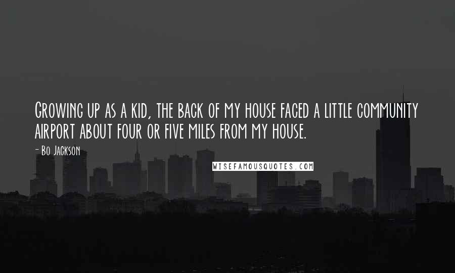 Bo Jackson quotes: Growing up as a kid, the back of my house faced a little community airport about four or five miles from my house.