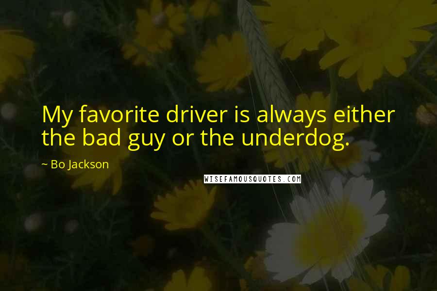 Bo Jackson quotes: My favorite driver is always either the bad guy or the underdog.