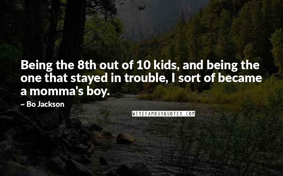 Bo Jackson quotes: Being the 8th out of 10 kids, and being the one that stayed in trouble, I sort of became a momma's boy.