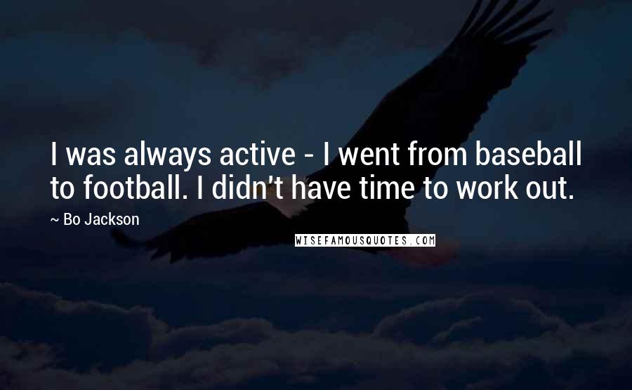 Bo Jackson quotes: I was always active - I went from baseball to football. I didn't have time to work out.