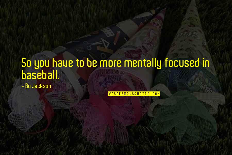 Bo Jackson Quotes By Bo Jackson: So you have to be more mentally focused