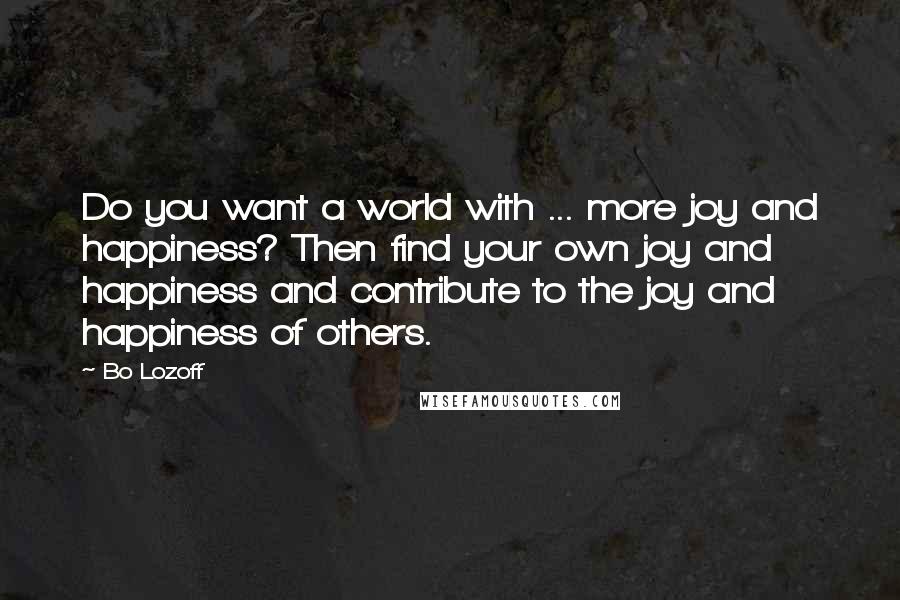 Bo Lozoff quotes: Do you want a world with ... more joy and happiness? Then find your own joy and happiness and contribute to the joy and happiness of others. Bo Lozoff quotes: Do you want a world with ... more joy and happiness? Then find your own joy and happiness and contribute to the joy and happiness of others.