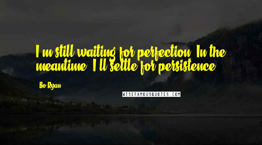 Bo Ryan quotes: I'm still waiting for perfection. In the meantime, I'll settle for persistence