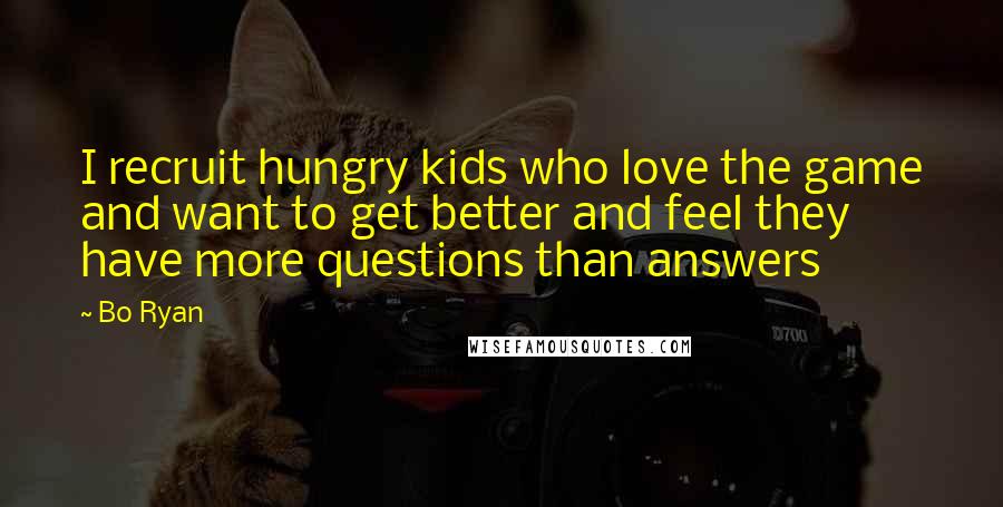 Bo Ryan quotes: I recruit hungry kids who love the game and want to get better and feel they have more questions than answers