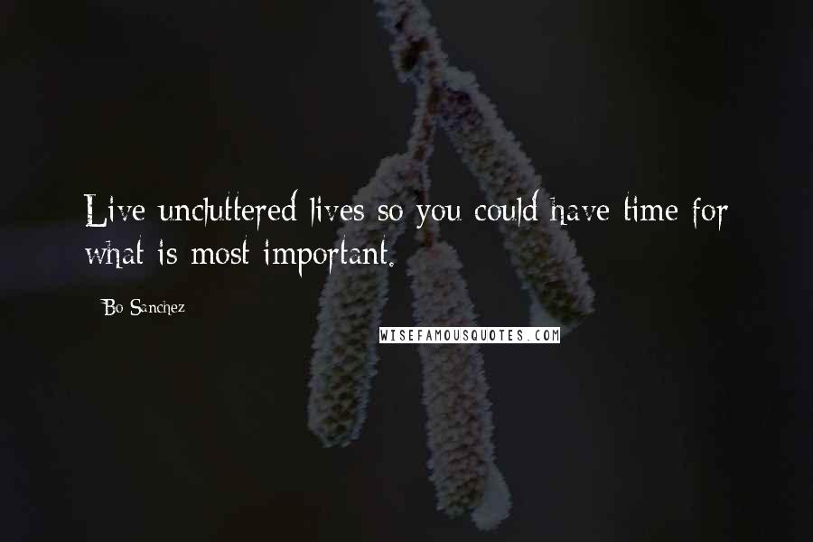Bo Sanchez quotes: Live uncluttered lives so you could have time for what is most important.