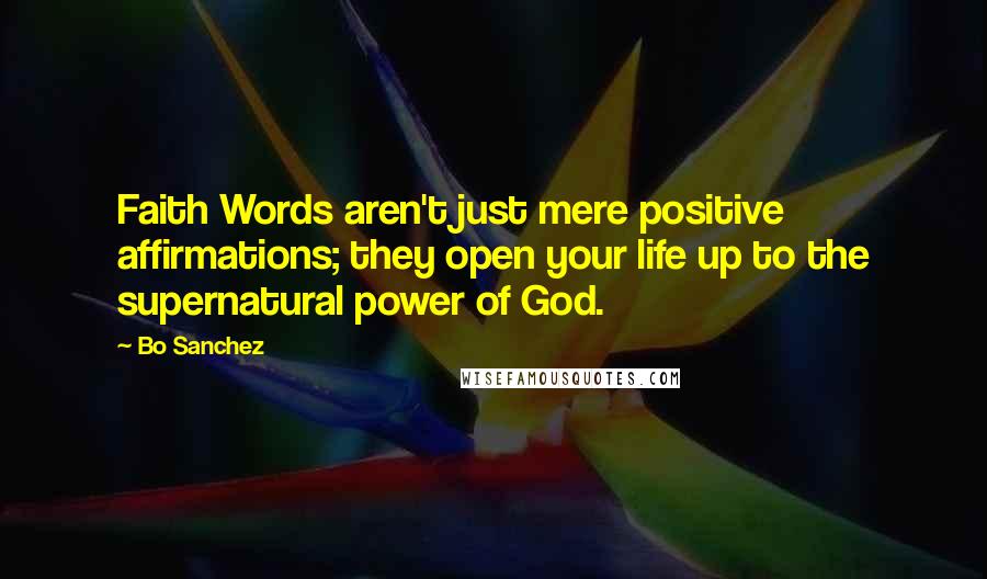 Bo Sanchez quotes: Faith Words aren't just mere positive affirmations; they open your life up to the supernatural power of God.