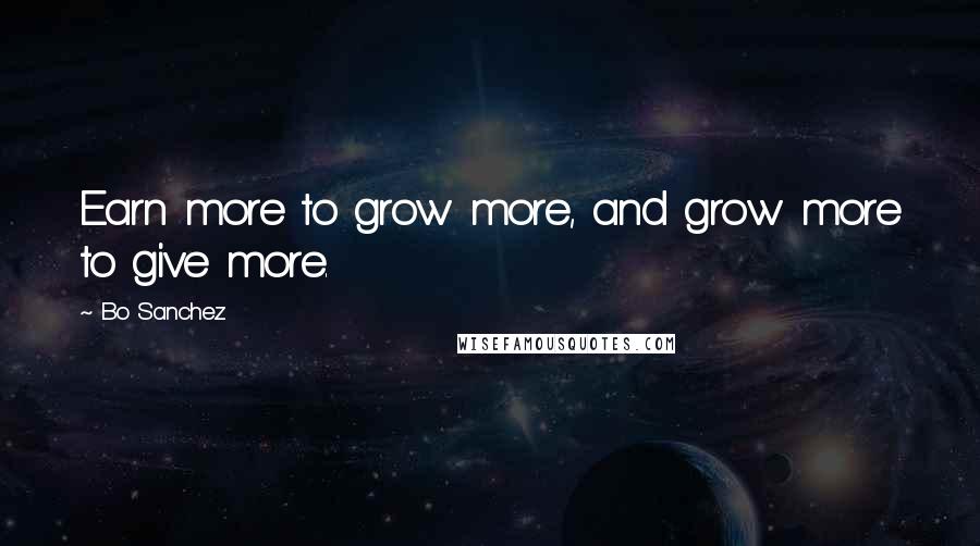 Bo Sanchez quotes: Earn more to grow more, and grow more to give more.