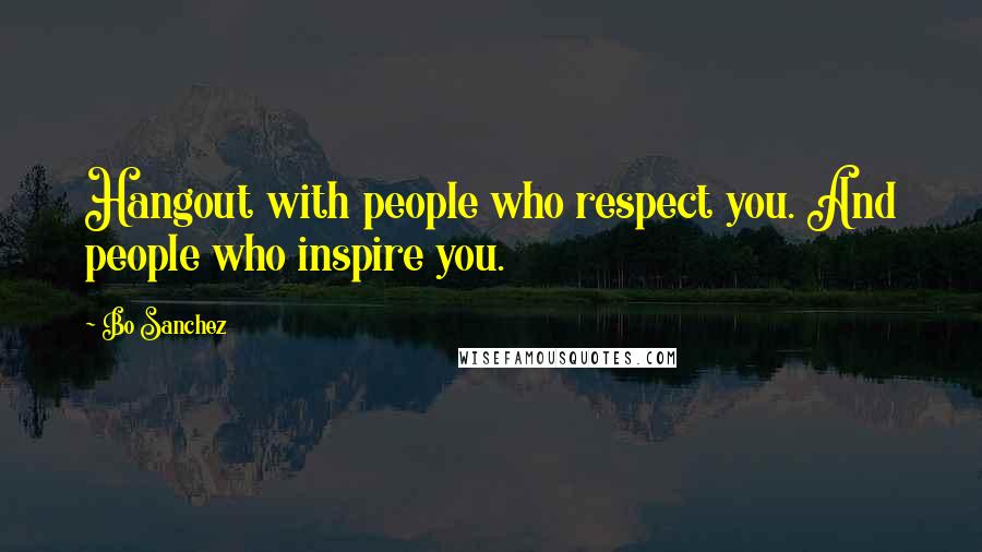 Bo Sanchez quotes: Hangout with people who respect you. And people who inspire you.