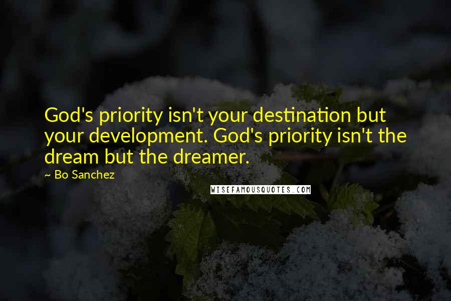 Bo Sanchez quotes: God's priority isn't your destination but your development. God's priority isn't the dream but the dreamer.