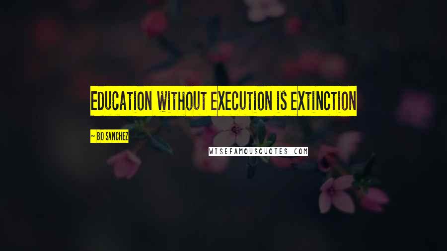 Bo Sanchez quotes: Education without execution is extinction