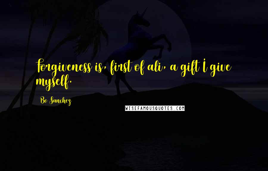 Bo Sanchez quotes: Forgiveness is, first of ali, a gift I give myself.