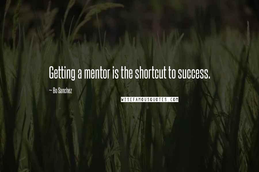 Bo Sanchez quotes: Getting a mentor is the shortcut to success.