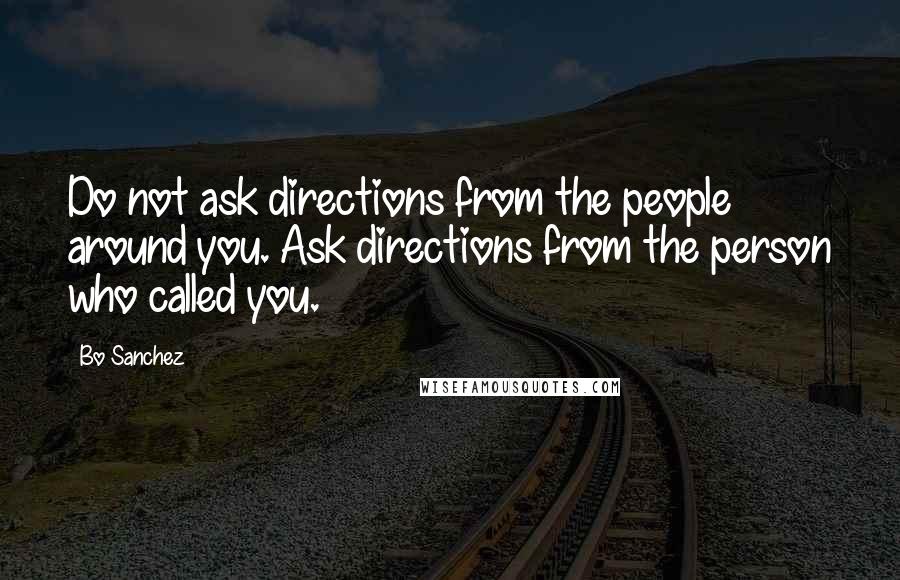 Bo Sanchez quotes: Do not ask directions from the people around you. Ask directions from the person who called you.