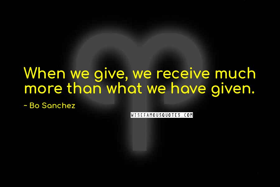 Bo Sanchez quotes: When we give, we receive much more than what we have given.