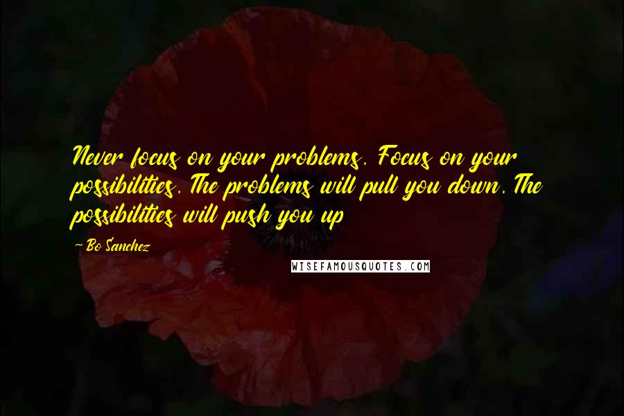 Bo Sanchez quotes: Never focus on your problems. Focus on your possibilities. The problems will pull you down. The possibilities will push you up