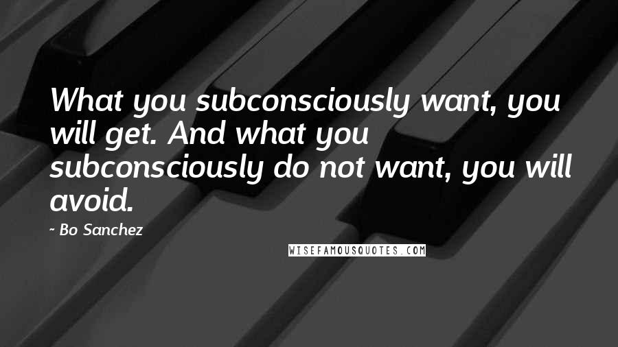 Bo Sanchez quotes: What you subconsciously want, you will get. And what you subconsciously do not want, you will avoid.