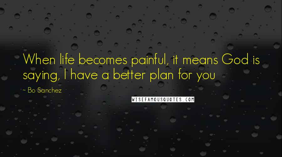 Bo Sanchez quotes: When life becomes painful, it means God is saying, I have a better plan for you