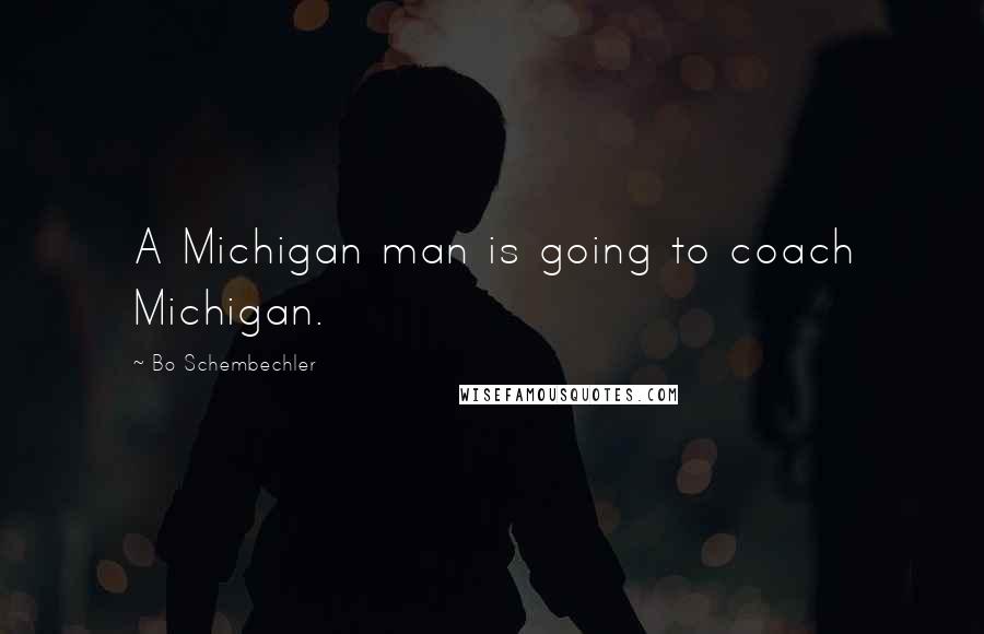 Bo Schembechler quotes: A Michigan man is going to coach Michigan.