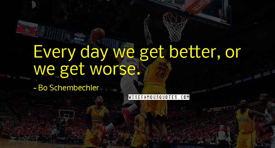 Bo Schembechler quotes: Every day we get better, or we get worse.