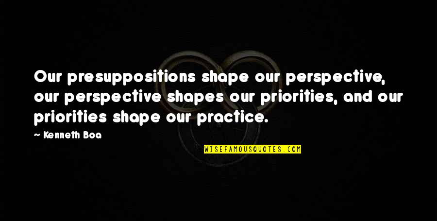 Boa Quotes By Kenneth Boa: Our presuppositions shape our perspective, our perspective shapes