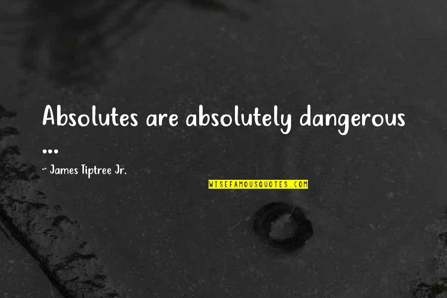 Boachi Quotes By James Tiptree Jr.: Absolutes are absolutely dangerous ...