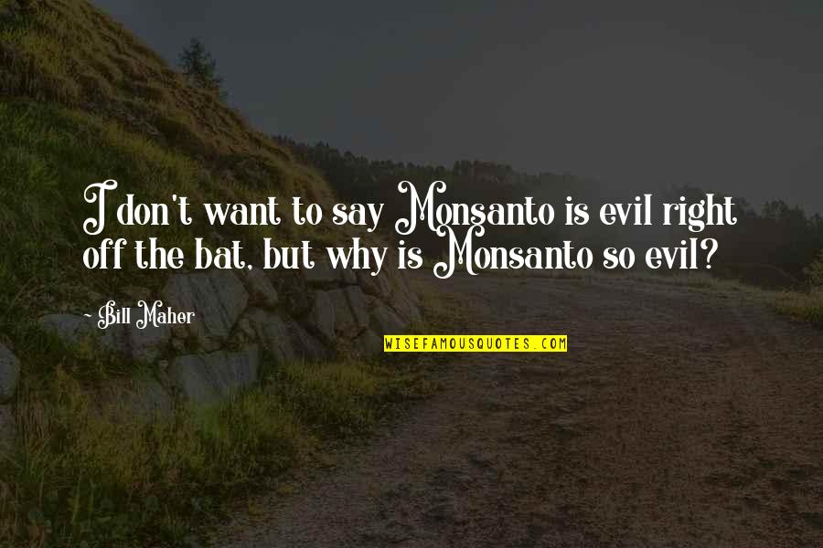 Boacu Mule Quotes By Bill Maher: I don't want to say Monsanto is evil