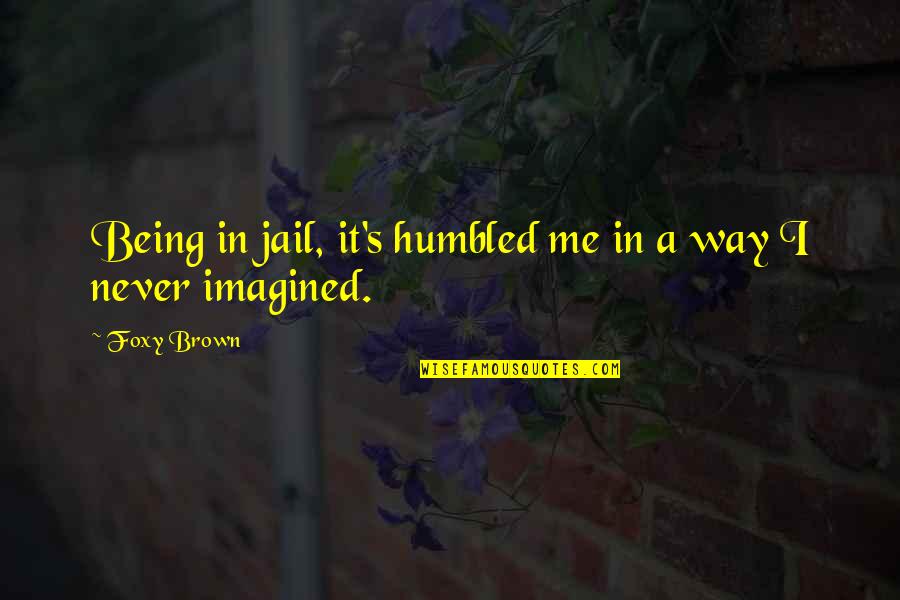 Boalt Gallery Quotes By Foxy Brown: Being in jail, it's humbled me in a