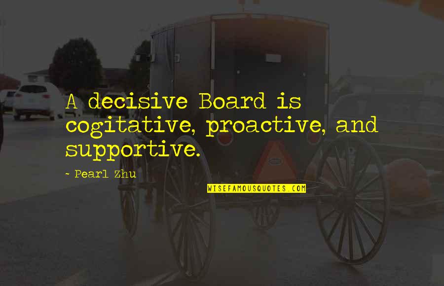 Board Directors Quotes By Pearl Zhu: A decisive Board is cogitative, proactive, and supportive.