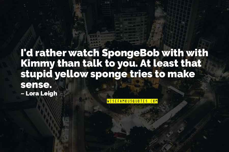 Board Game Life Quotes By Lora Leigh: I'd rather watch SpongeBob with with Kimmy than