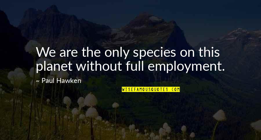 Board Of Directors Famous Quotes By Paul Hawken: We are the only species on this planet