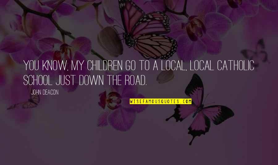 Board Of Education Quotes By John Deacon: You know, my children go to a local,