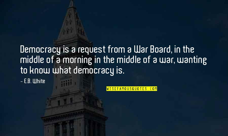 Board Of Quotes By E.B. White: Democracy is a request from a War Board,