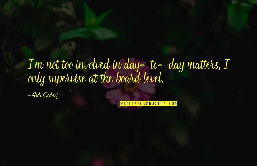 Board Quotes By Adi Godrej: I'm not too involved in day-to-day matters. I