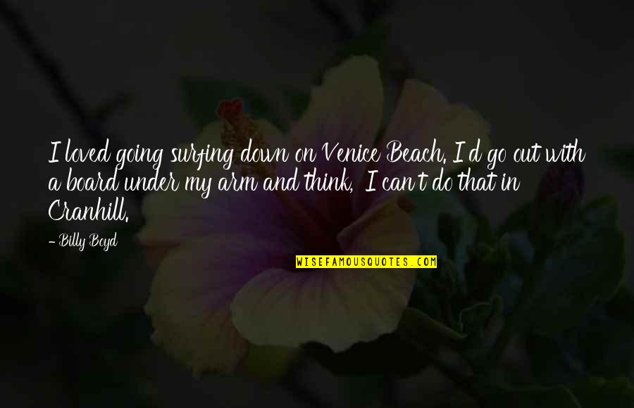 Board With Quotes By Billy Boyd: I loved going surfing down on Venice Beach. Board With Quotes By Billy Boyd: I loved going surfing down on Venice Beach.