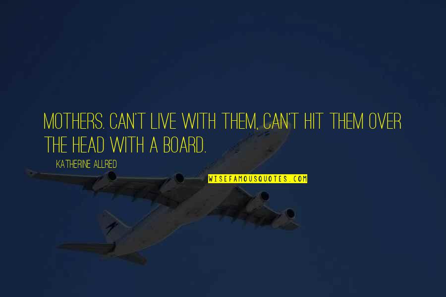 Board With Quotes By Katherine Allred: Mothers. Can't live with them, can't hit them Board With Quotes By Katherine Allred: Mothers. Can't live with them, can't hit them