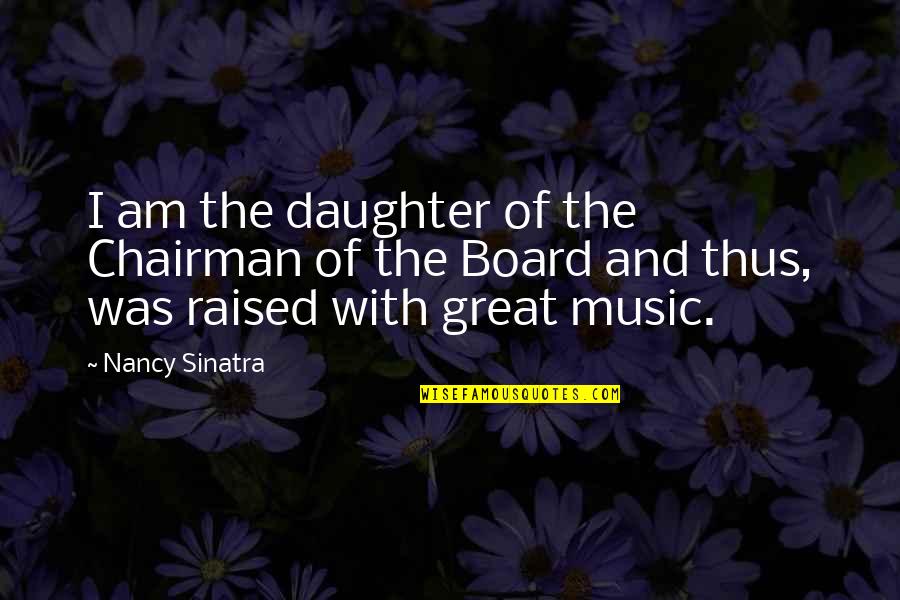 Board With Quotes By Nancy Sinatra: I am the daughter of the Chairman of Board With Quotes By Nancy Sinatra: I am the daughter of the Chairman of
