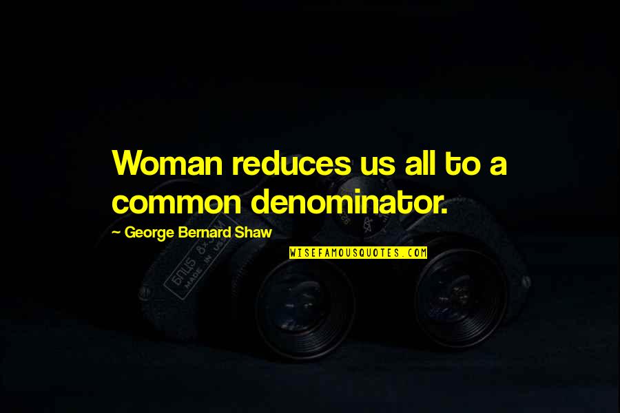 Boarded Up Door Quotes By George Bernard Shaw: Woman reduces us all to a common denominator.