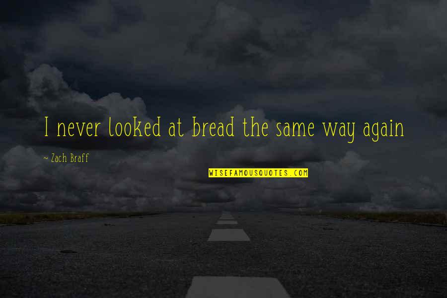 Boardedge Quotes By Zach Braff: I never looked at bread the same way Boardedge Quotes By Zach Braff: I never looked at bread the same way